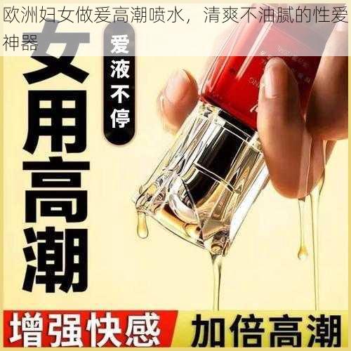 欧洲妇女做爰高潮喷水，清爽不油腻的性爱神器