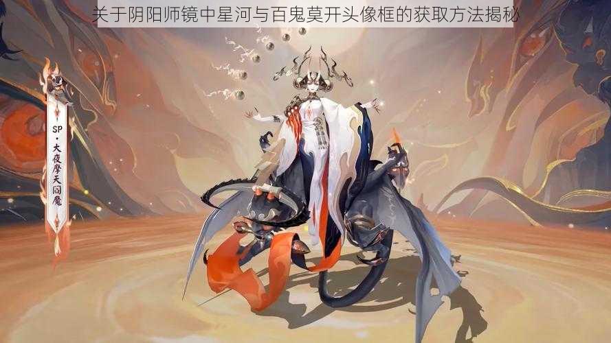 关于阴阳师镜中星河与百鬼莫开头像框的获取方法揭秘