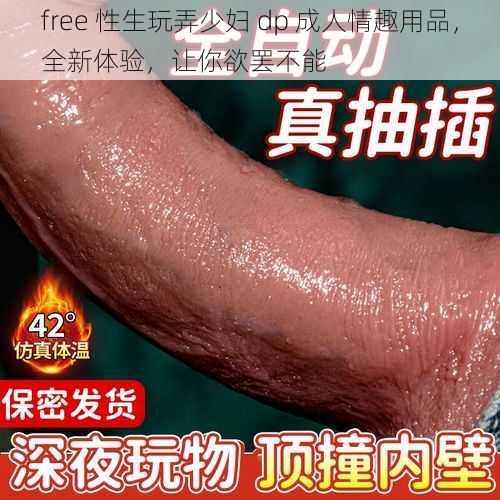 free 性生玩弄少妇 dp 成人情趣用品，全新体验，让你欲罢不能