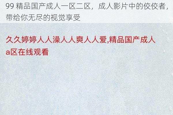 99 精品国产成人一区二区，成人影片中的佼佼者，带给你无尽的视觉享受