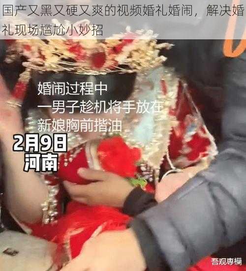 国产又黑又硬又爽的视频婚礼婚闹，解决婚礼现场尴尬小妙招