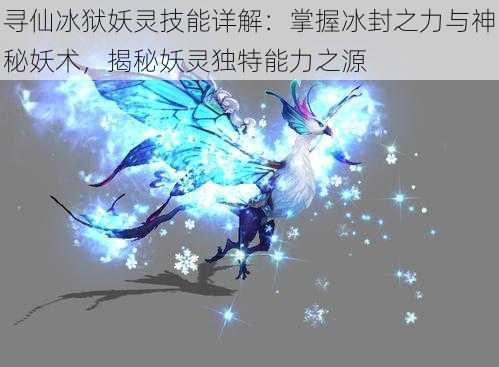 寻仙冰狱妖灵技能详解：掌握冰封之力与神秘妖术，揭秘妖灵独特能力之源