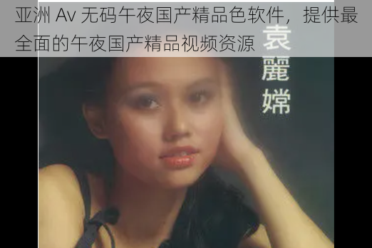 亚洲 Av 无码午夜国产精品色软件，提供最全面的午夜国产精品视频资源