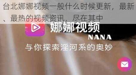 台北娜娜视频一般什么时候更新，最新、最热的视频资讯，尽在其中