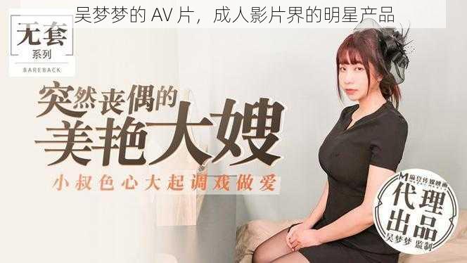 吴梦梦的 AV 片，成人影片界的明星产品