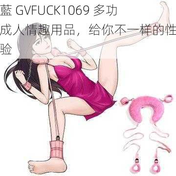 小藍 GVFUCK1069 多功能成人情趣用品，给你不一样的性福体验