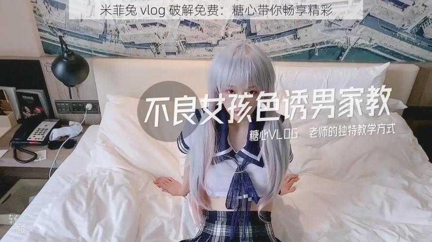 米菲兔 vlog 破解免费：糖心带你畅享精彩