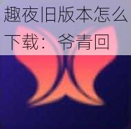 趣夜旧版本怎么下载：爷青回