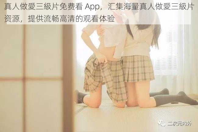 真人做愛三級片免费看 App，汇集海量真人做愛三級片资源，提供流畅高清的观看体验