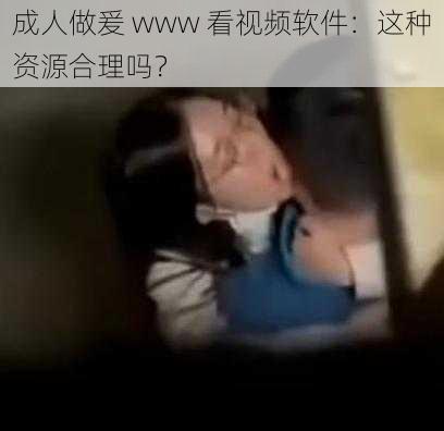 成人做爰 www 看视频软件：这种资源合理吗？