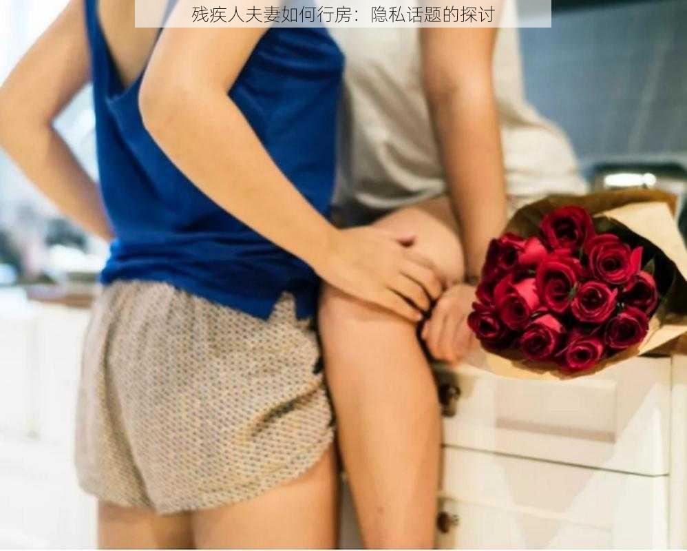 残疾人夫妻如何行房：隐私话题的探讨