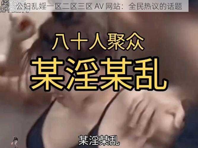 公妇乱婬一区二区三区 AV 网站：全民热议的话题