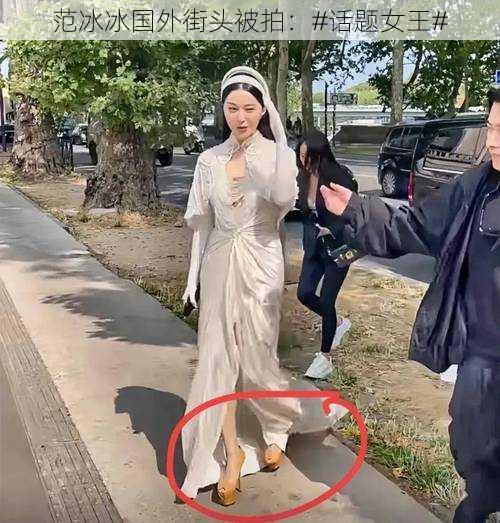 范冰冰国外街头被拍：#话题女王#