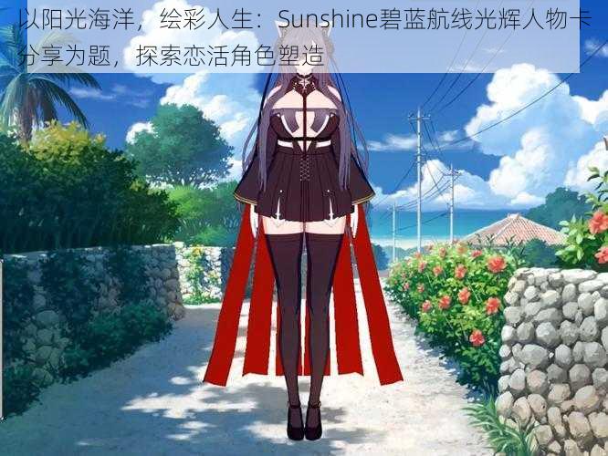 以阳光海洋，绘彩人生：Sunshine碧蓝航线光辉人物卡分享为题，探索恋活角色塑造