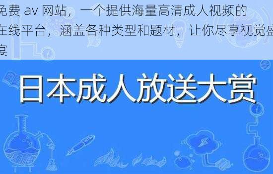 免费 av 网站，一个提供海量高清成人视频的在线平台，涵盖各种类型和题材，让你尽享视觉盛宴