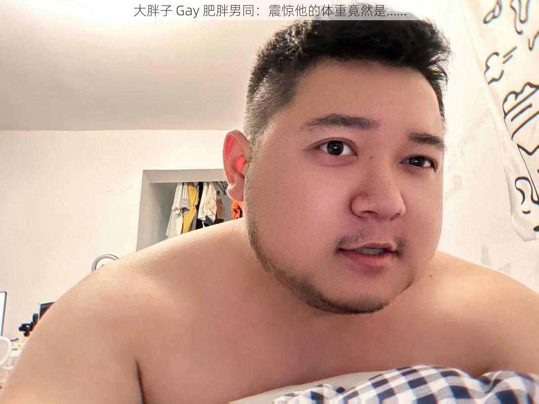 大胖子 Gay 肥胖男同：震惊他的体重竟然是……