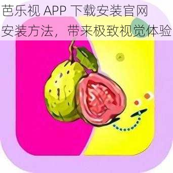 芭乐视 APP 下载安装官网安装方法，带来极致视觉体验