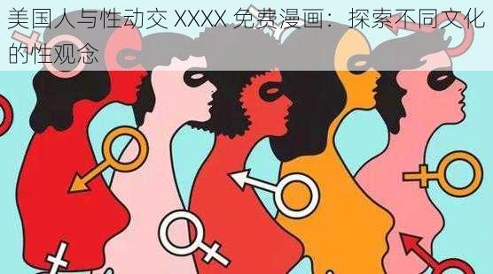 美国人与性动交 XXXX 免费漫画：探索不同文化的性观念