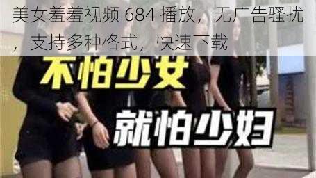 美女羞羞视频 684 播放，无广告骚扰，支持多种格式，快速下载