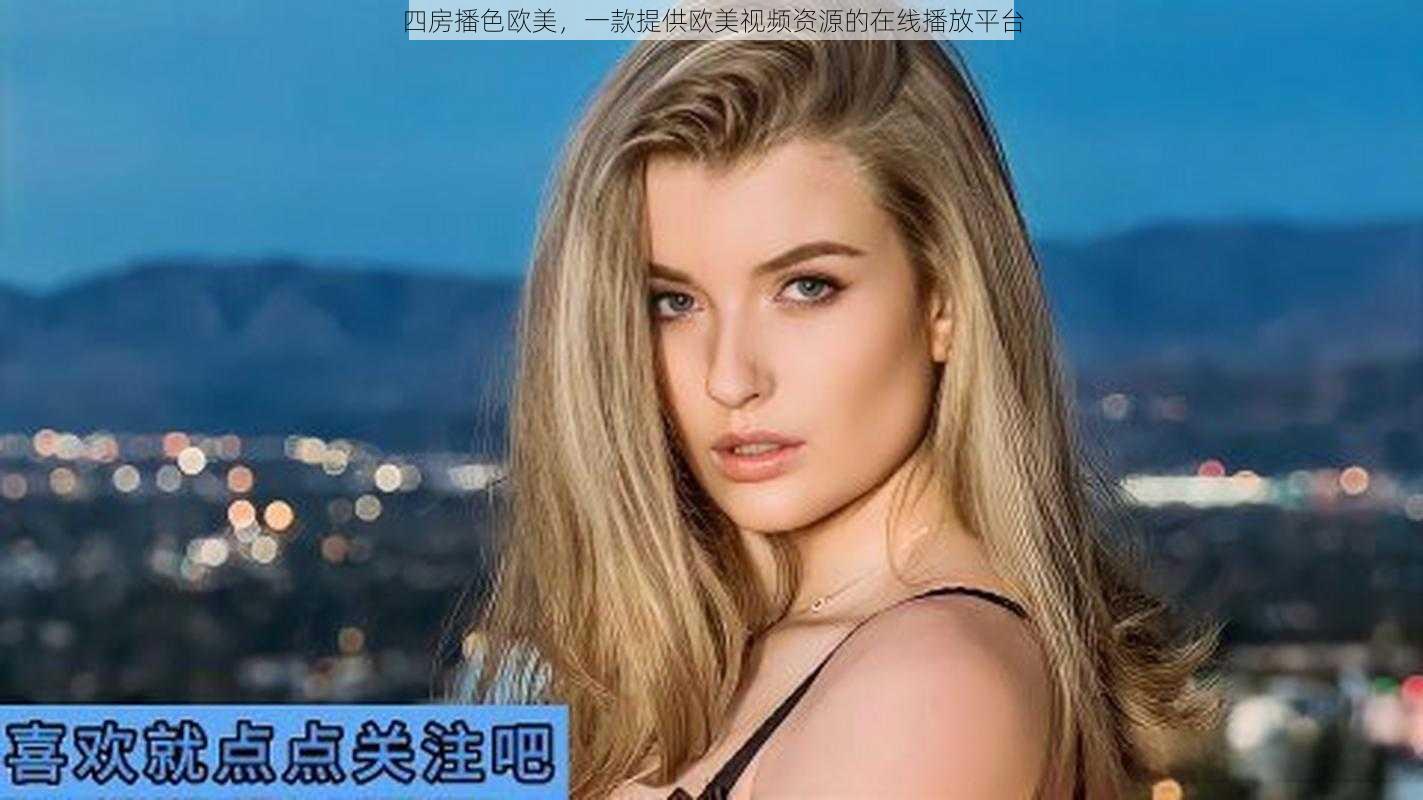 四房播色欧美，一款提供欧美视频资源的在线播放平台