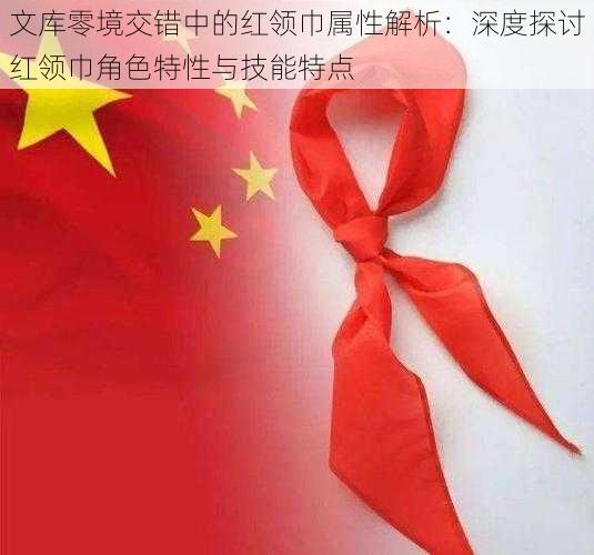 文库零境交错中的红领巾属性解析：深度探讨红领巾角色特性与技能特点