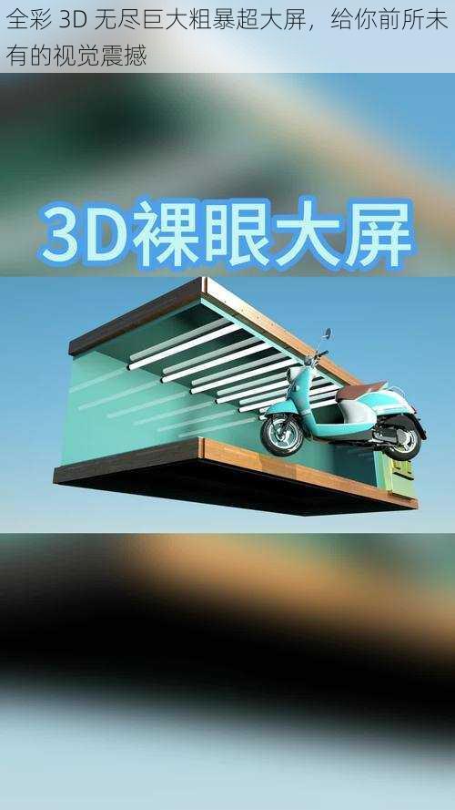 全彩 3D 无尽巨大粗暴超大屏，给你前所未有的视觉震撼