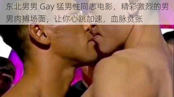 东北男男 Gay 猛男性同志电影，精彩激烈的男男肉搏场面，让你心跳加速，血脉贲张