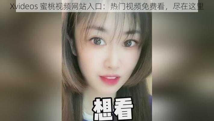 Xvideos 蜜桃视频网站入口：热门视频免费看，尽在这里