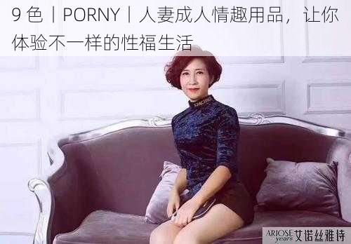 9 色丨PORNY丨人妻成人情趣用品，让你体验不一样的性福生活