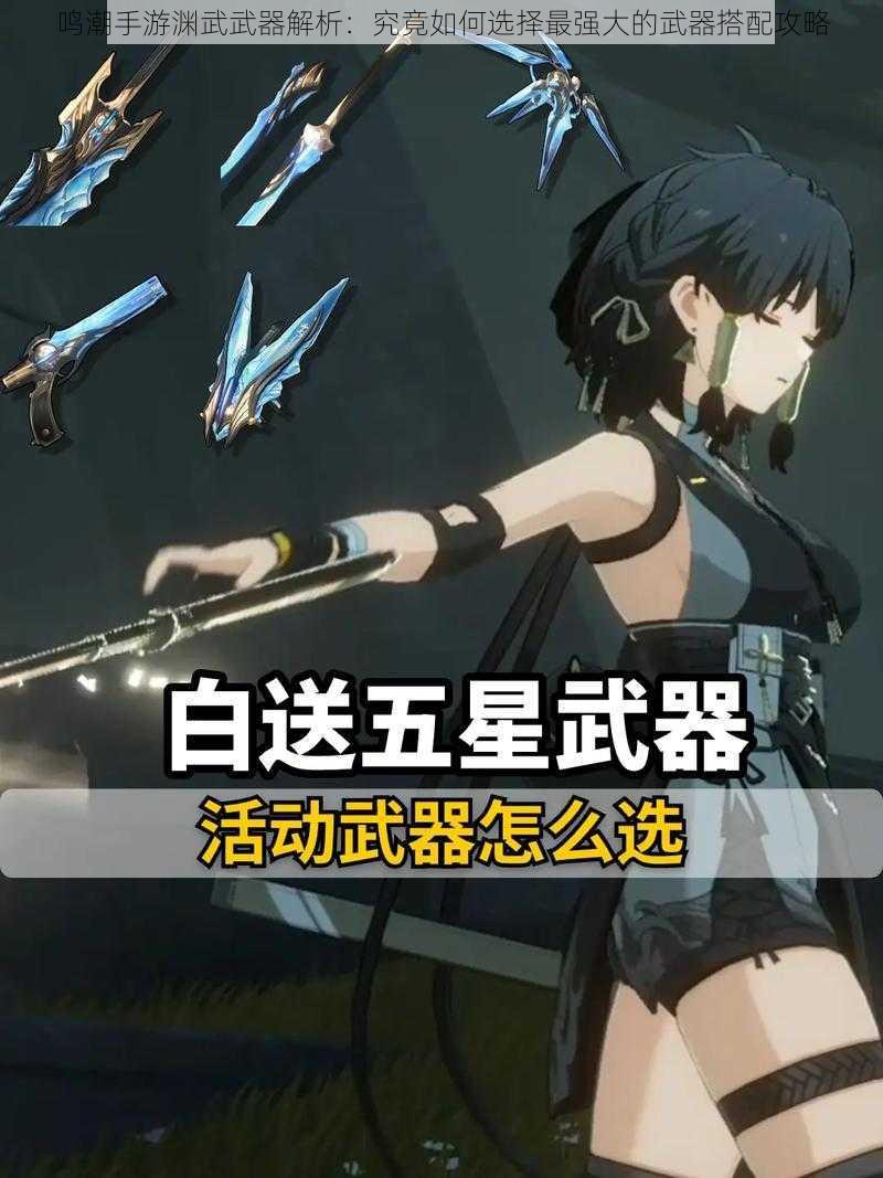 鸣潮手游渊武武器解析：究竟如何选择最强大的武器搭配攻略