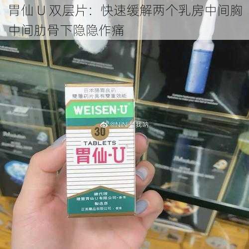 胃仙 U 双层片：快速缓解两个乳房中间胸中间肋骨下隐隐作痛