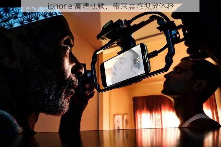 iphone 高清视频，带来震撼视觉体验