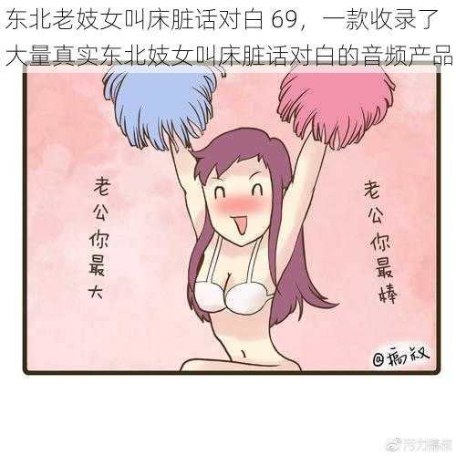 东北老妓女叫床脏话对白 69，一款收录了大量真实东北妓女叫床脏话对白的音频产品