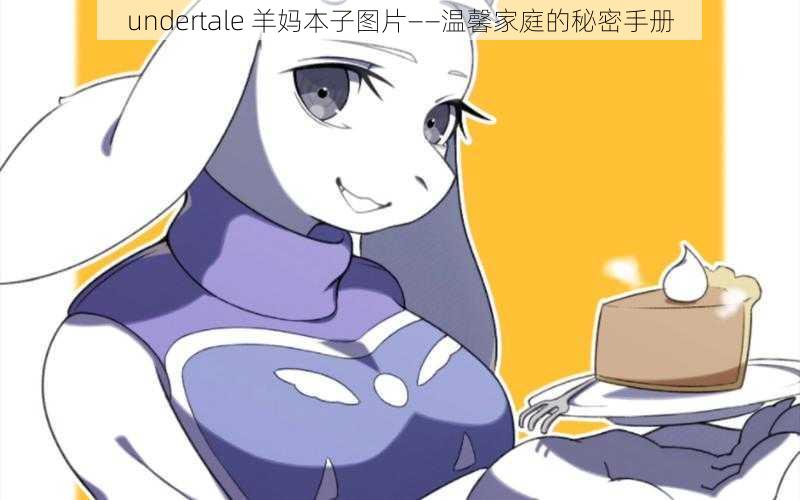 undertale 羊妈本子图片——温馨家庭的秘密手册