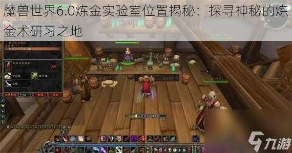 魔兽世界6.0炼金实验室位置揭秘：探寻神秘的炼金术研习之地