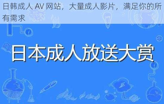 日韩成人 AV 网站，大量成人影片，满足你的所有需求