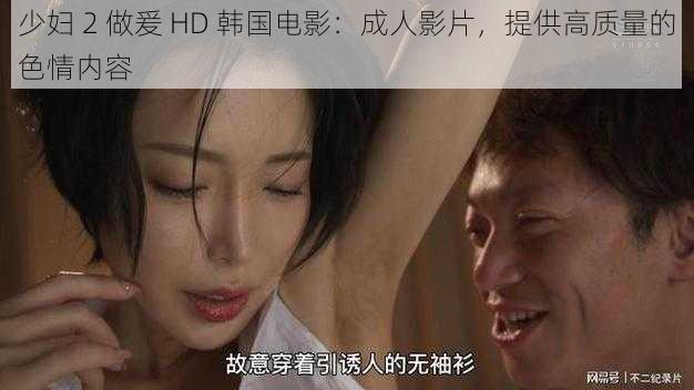 少妇 2 做爰 HD 韩国电影：成人影片，提供高质量的色情内容