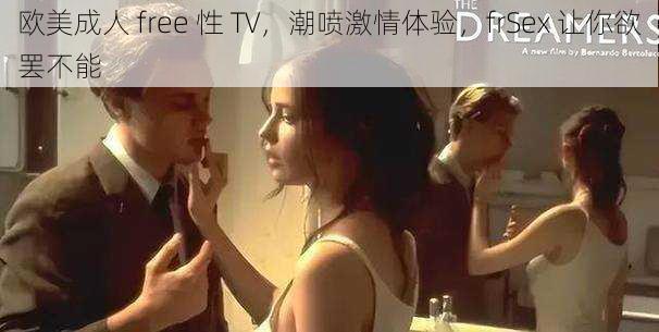 欧美成人 free 性 TV，潮喷激情体验，frSex 让你欲罢不能