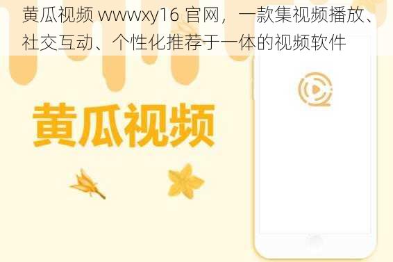 黄瓜视频 wwwxy16 官网，一款集视频播放、社交互动、个性化推荐于一体的视频软件