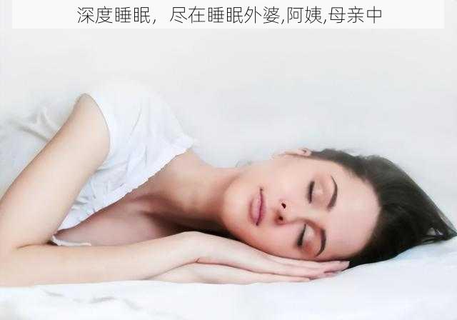 深度睡眠，尽在睡眠外婆,阿姨,母亲中