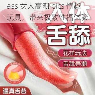 ass 女人高潮 pics 情趣玩具，带来极致性福体验