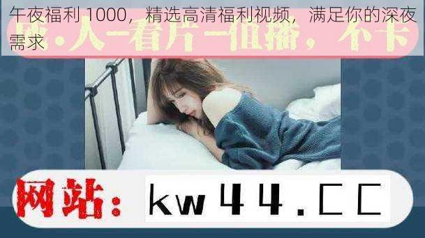 午夜福利 1000，精选高清福利视频，满足你的深夜需求