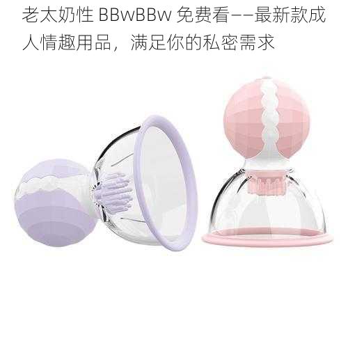 老太奶性 BBwBBw 免费看——最新款成人情趣用品，满足你的私密需求