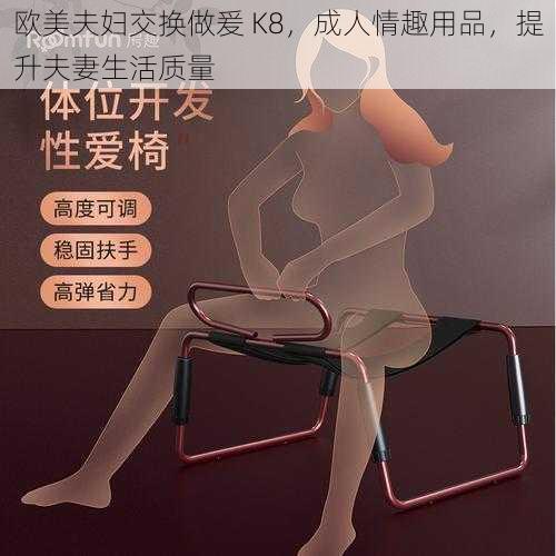 欧美夫妇交换做爰 K8，成人情趣用品，提升夫妻生活质量