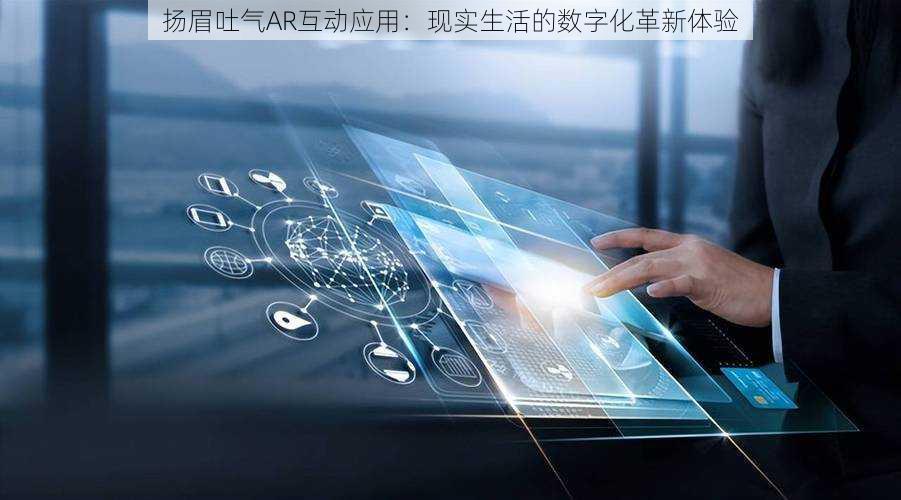 扬眉吐气AR互动应用：现实生活的数字化革新体验