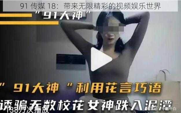 91 传媒 18：带来无限精彩的视频娱乐世界