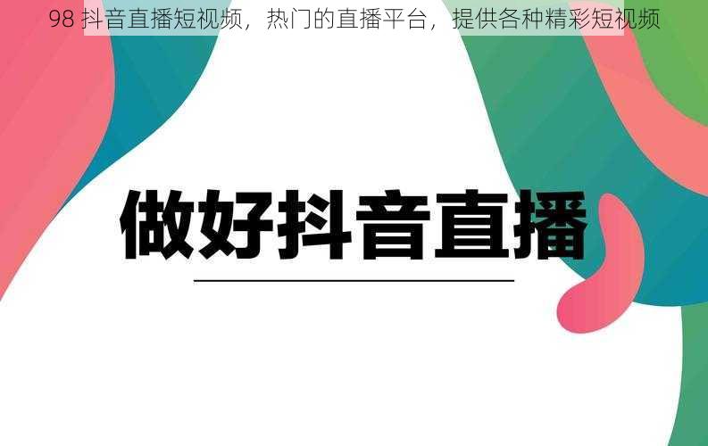 98 抖音直播短视频，热门的直播平台，提供各种精彩短视频