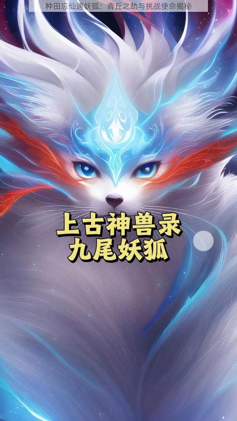 种田忘仙遇妖狐：青丘之劫与挑战使命揭秘