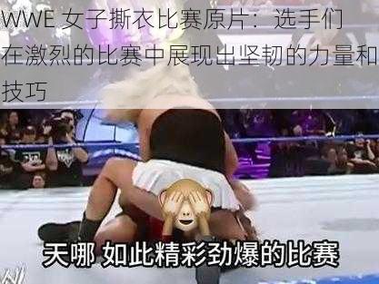 WWE 女子撕衣比赛原片：选手们在激烈的比赛中展现出坚韧的力量和技巧