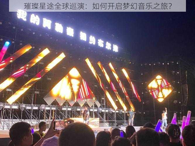 璀璨星途全球巡演：如何开启梦幻音乐之旅？